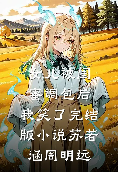 女儿被闺蜜调包后，我笑了完结版小说苏若涵周明远
