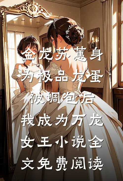 金龙苏蕙身为极品龙蛋被调包后，我成为万龙女王小说全文免费阅读
