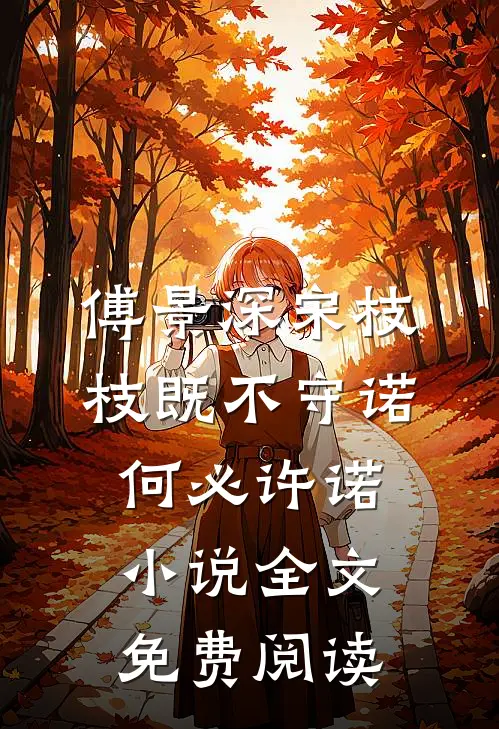 傅景深宋枝枝既不守诺，何必许诺小说全文免费阅读
