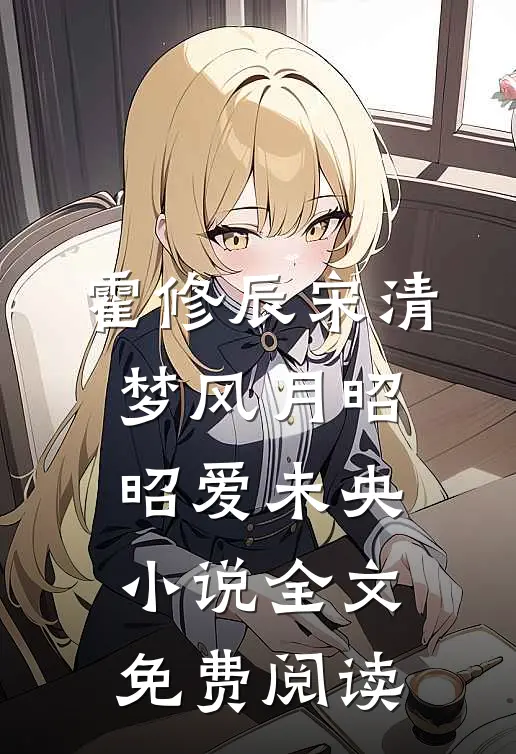 霍修辰宋清梦风月昭昭爱未央小说全文免费阅读