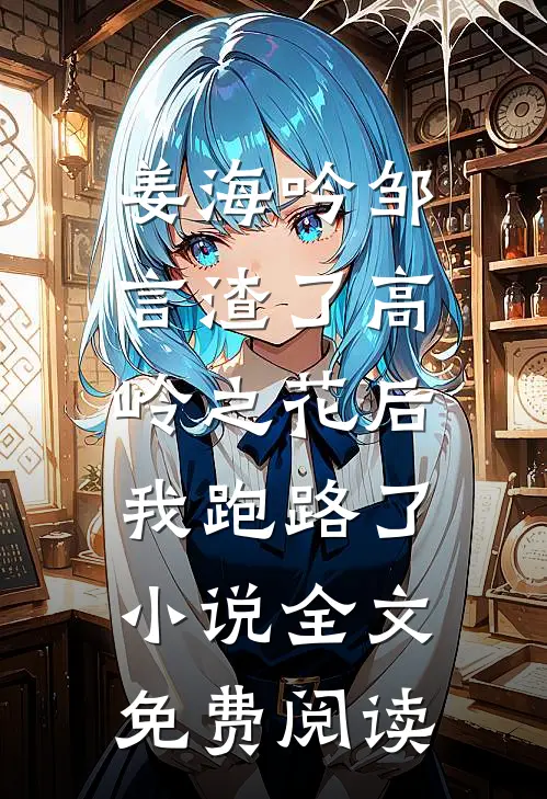 姜海吟邹言渣了高岭之花后，我跑路了小说全文免费阅读