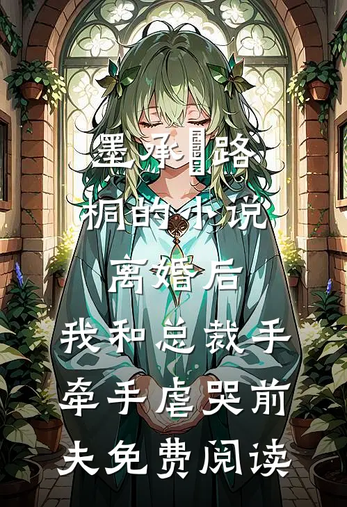 墨承璟路桐的小说离婚后，我和总裁手牵手虐哭前夫免费阅读