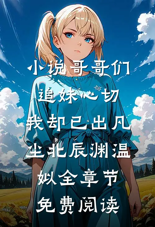 小说哥哥们追妹心切，我却已出凡尘北辰渊温姒全章节免费阅读