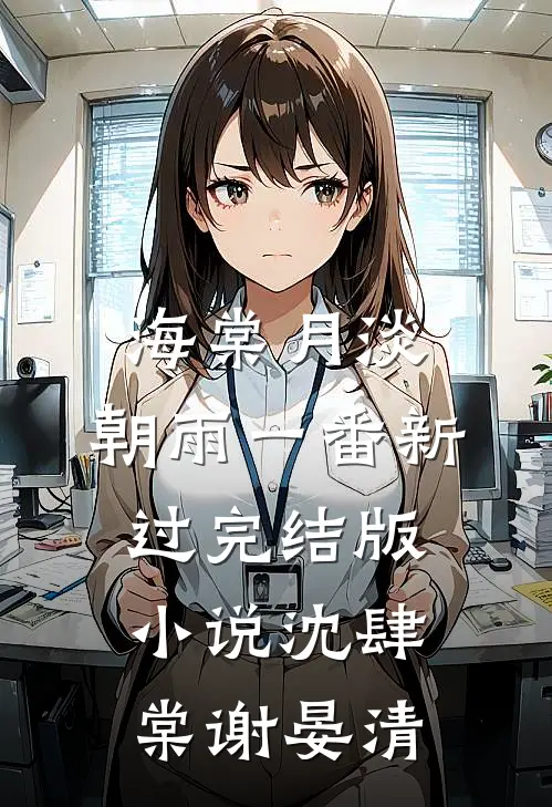 海棠月淡，朝雨一番新过完结版小说沈肆棠谢晏清