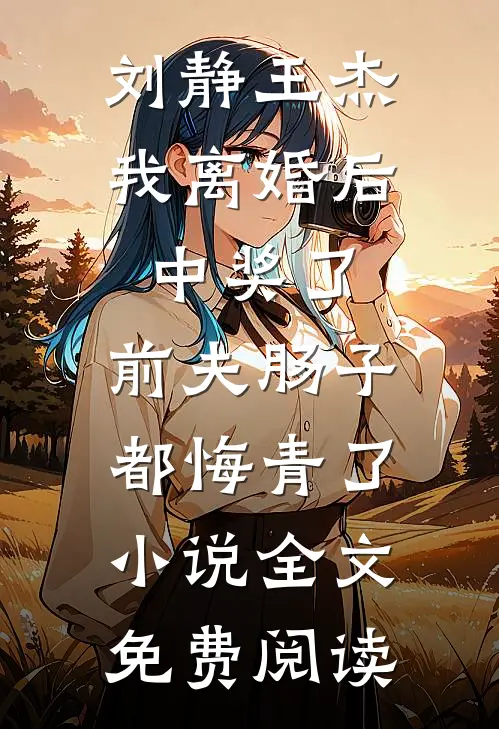 刘静王杰我离婚后中奖了，前夫肠子都悔青了小说全文免费阅读