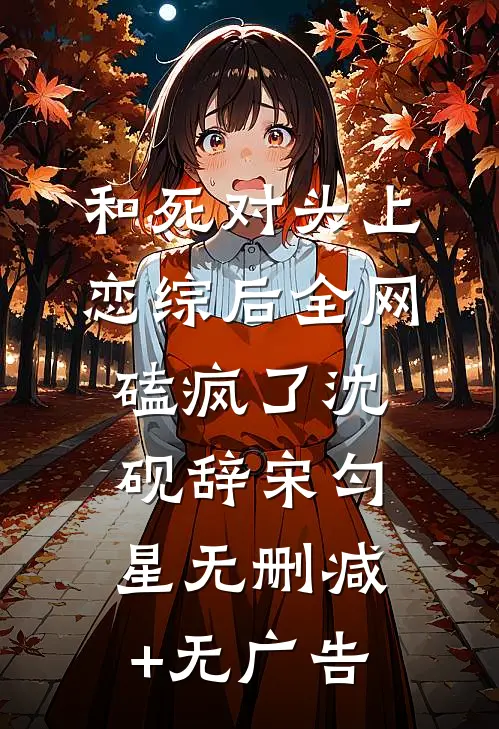 和死对头上恋综后全网磕疯了沈砚辞宋匀星无删减+无广告