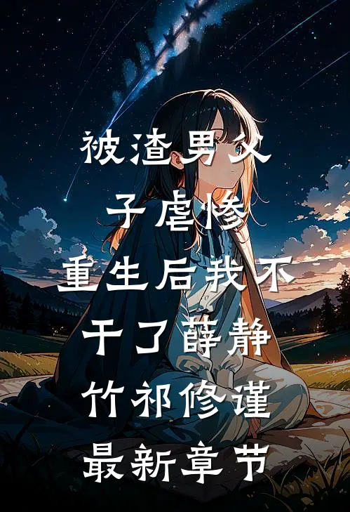 被渣男父子虐惨，重生后我不干了薛静竹祁修谨最新章节