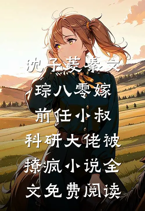 沈子菱秦文琮八零嫁前任小叔，科研大佬被撩疯小说全文免费阅读