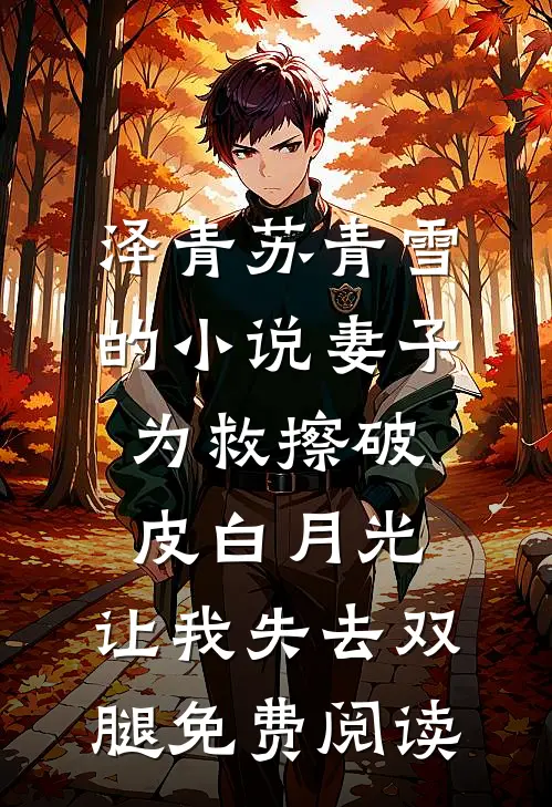 泽青苏青雪的小说妻子为救擦破皮白月光，让我失去双腿免费阅读