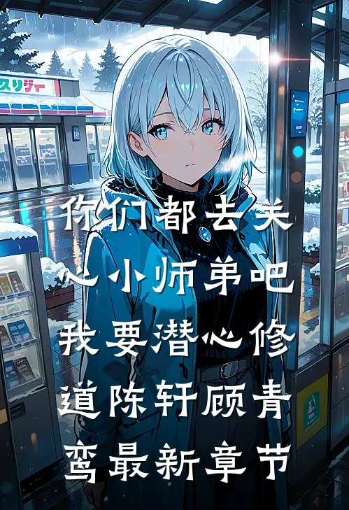 你们都去关心小师弟吧，我要潜心修道陈轩顾青鸾最新章节