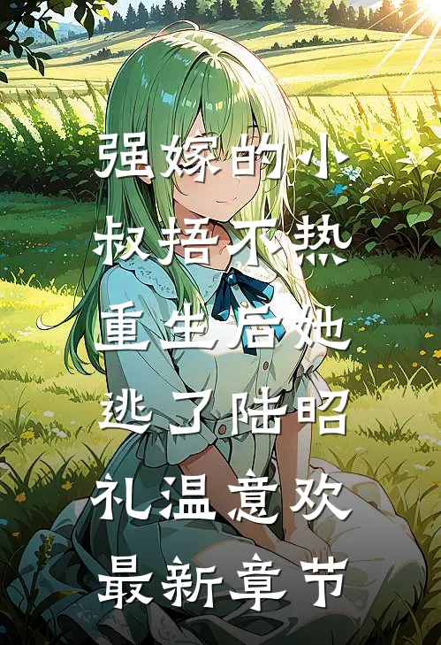 强嫁的小叔捂不热，重生后她逃了陆昭礼温意欢最新章节