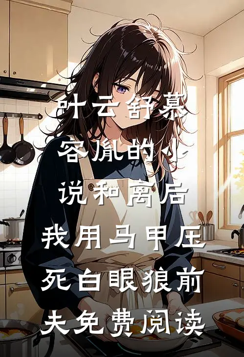 叶云舒慕容胤的小说和离后，我用马甲压死白眼狼前夫免费阅读