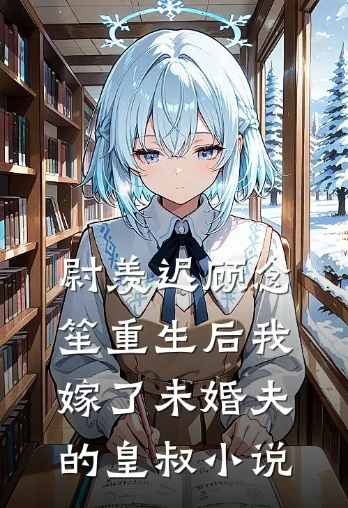尉羡迟顾念笙重生后我嫁了未婚夫的皇叔小说