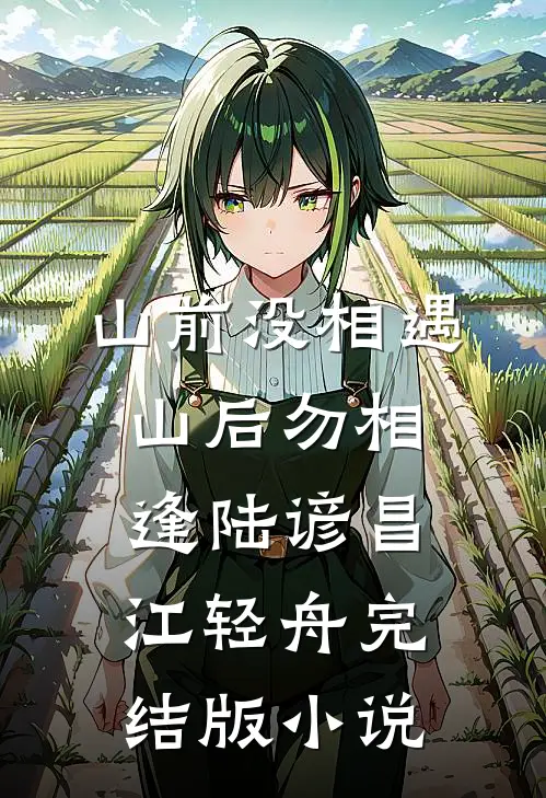 山前没相遇，山后勿相逢陆谚昌江轻舟完结版小说