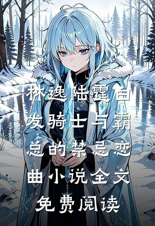 林逸陆霆白发骑士与霸总的禁忌恋曲小说全文免费阅读