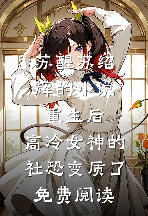苏醒苏绍辉的小说重生后，高冷女神的社恐变质了免费阅读