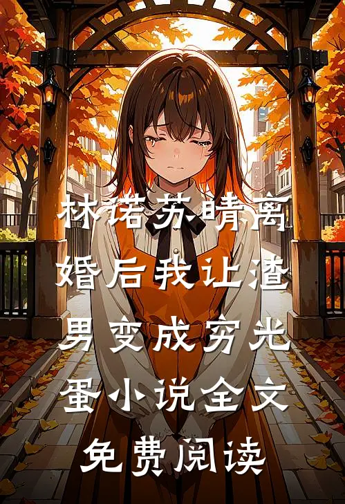 林诺苏晴离婚后我让渣男变成穷光蛋小说全文免费阅读