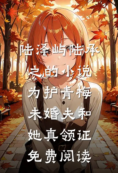 陆泽屿陆承之的小说为护青梅，未婚夫和她真领证免费阅读