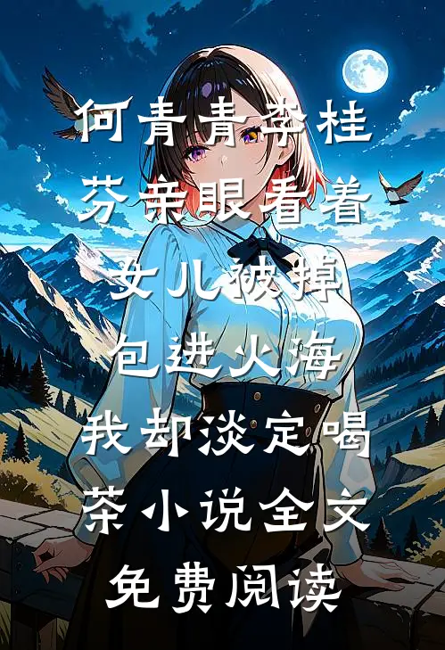 何青青李桂芬亲眼看着女儿被掉包进火海，我却淡定喝茶小说全文免费阅读