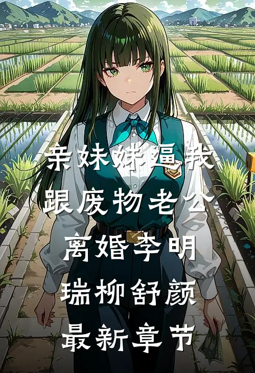 亲妹妹逼我跟废物老公离婚李明瑞柳舒颜最新章节