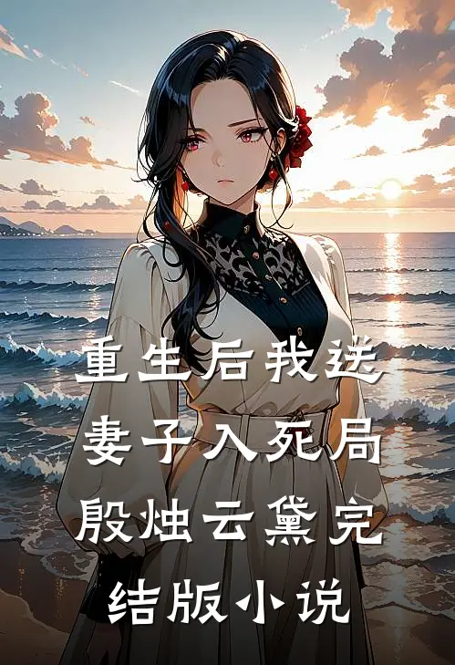 重生后我送妻子入死局殷烛云黛完结版小说