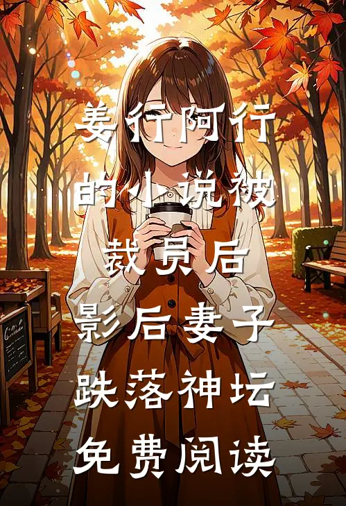 姜行阿行的小说被裁员后，影后妻子跌落神坛免费阅读
