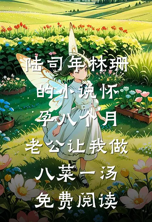 陆司年林珊的小说怀孕八个月，老公让我做八菜一汤免费阅读