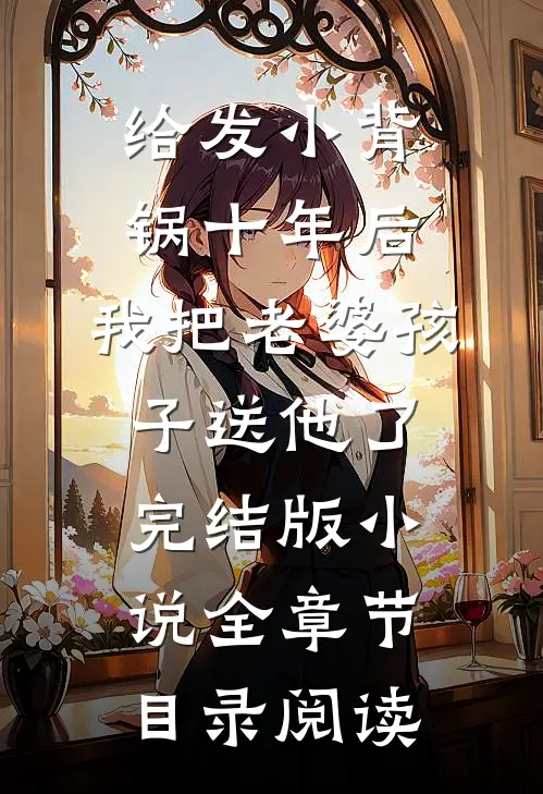 给发小背锅十年后，我把老婆孩子送他了完结版小说全章节目录阅读