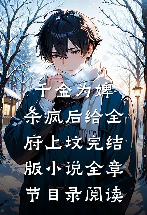 千金为婢，杀疯后给全府上坟完结版小说全章节目录阅读