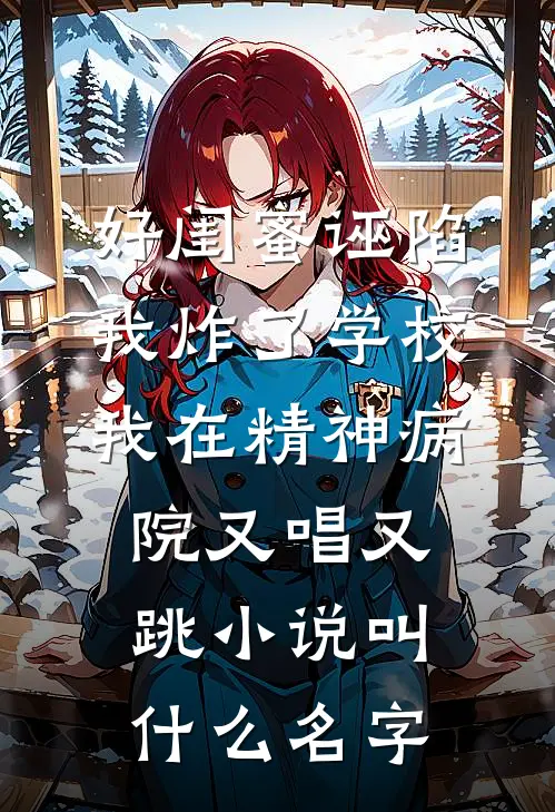 好闺蜜诬陷我炸了学校，我在精神病院又唱又跳小说叫什么名字