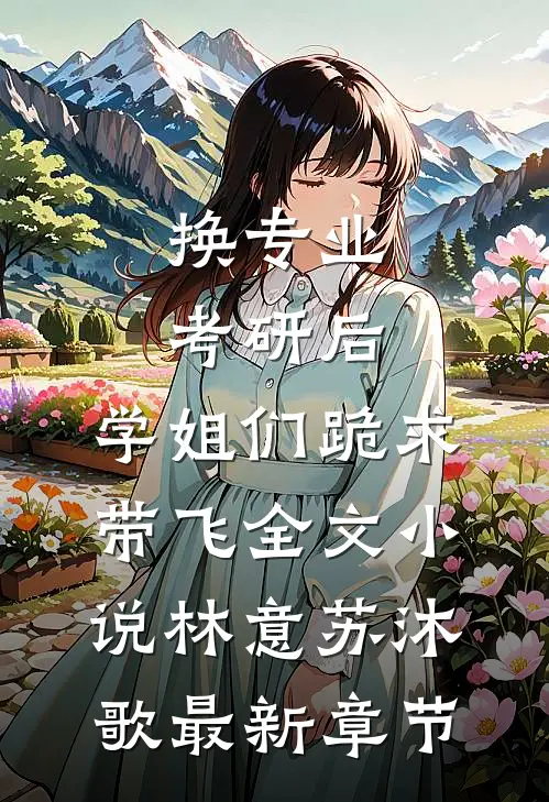 换专业考研后，学姐们跪求带飞全文小说林意苏沐歌最新章节