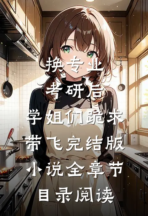 换专业考研后，学姐们跪求带飞完结版小说全章节目录阅读