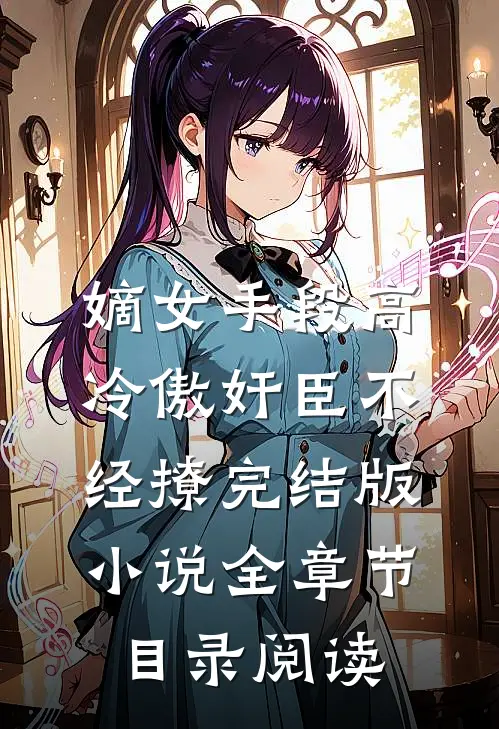 嫡女手段高，冷傲奸臣不经撩完结版小说全章节目录阅读