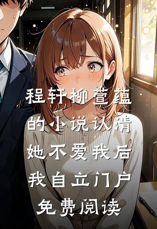 程轩柳萱蕴的小说认清她不爱我后，我自立门户免费阅读