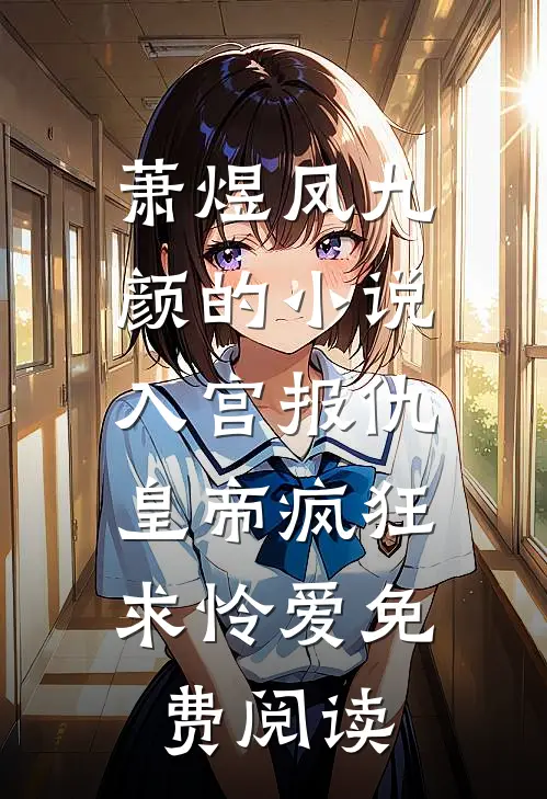 萧煜凤九颜的小说入宫报仇，皇帝疯狂求怜爱免费阅读