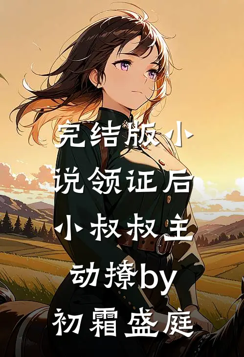 完结版小说领证后，小叔叔主动撩by初霜盛庭