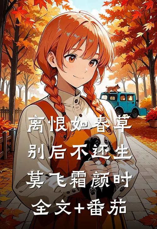 离恨如春草，别后不还生莫飞霜颜时全文+番茄