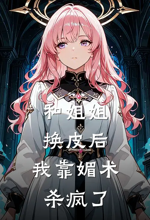和姐姐换皮后，我靠媚术杀疯了