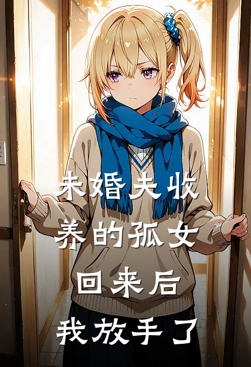 未婚夫收养的孤女回来后，我放手了