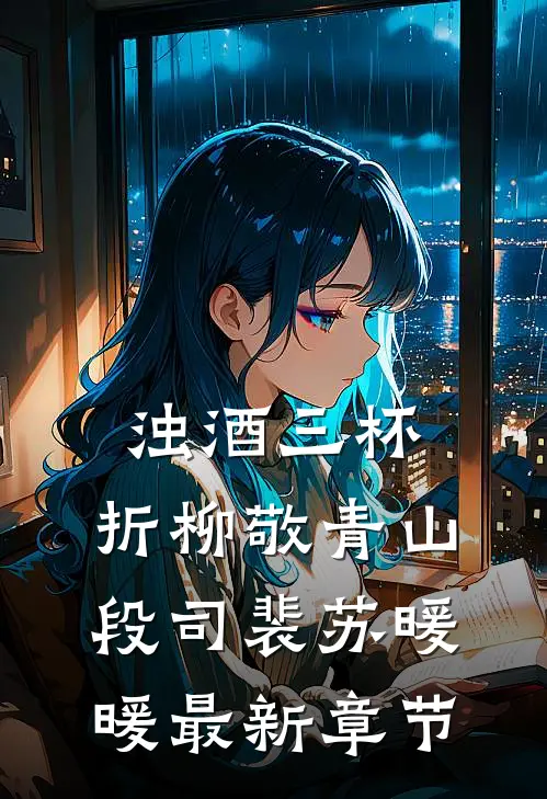 浊酒三杯，折柳敬青山段司裴苏暖暖最新章节