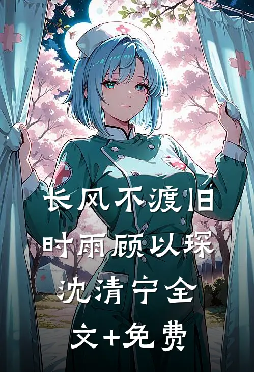 长风不渡旧时雨顾以琛沈清宁全文+免费