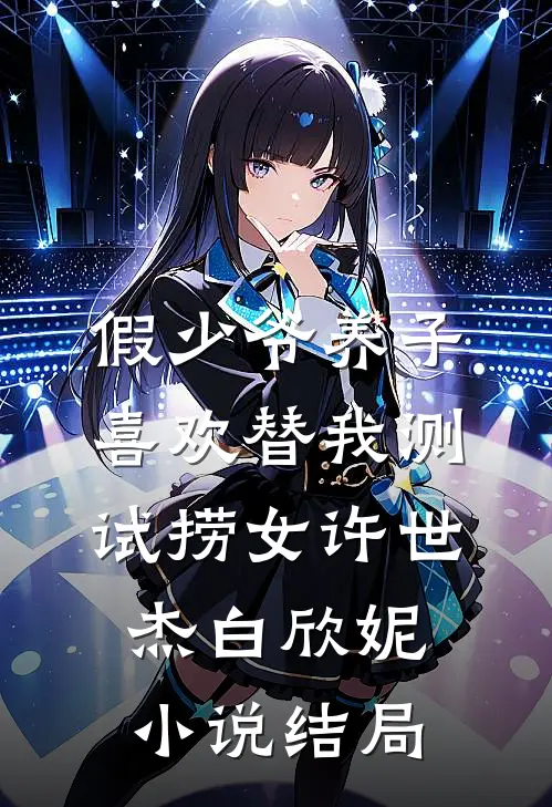 假少爷养子喜欢替我测试捞女许世杰白欣妮小说结局