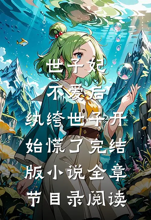 世子妃不爱后，纨绔世子开始慌了完结版小说全章节目录阅读