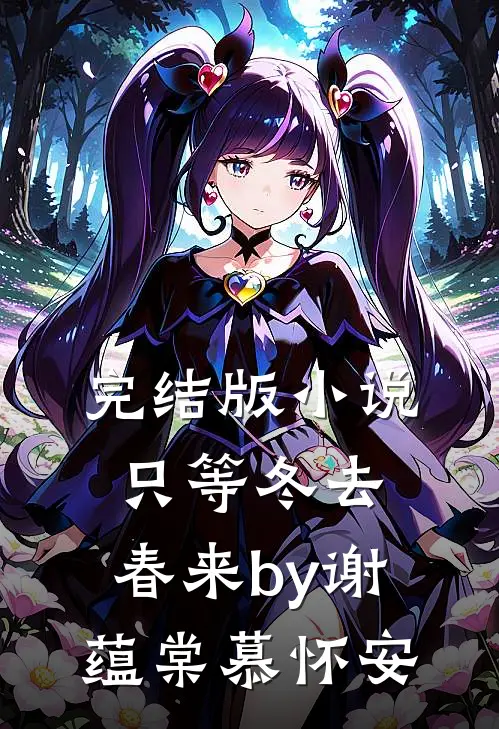完结版小说只等冬去，春来by谢蕴棠慕怀安