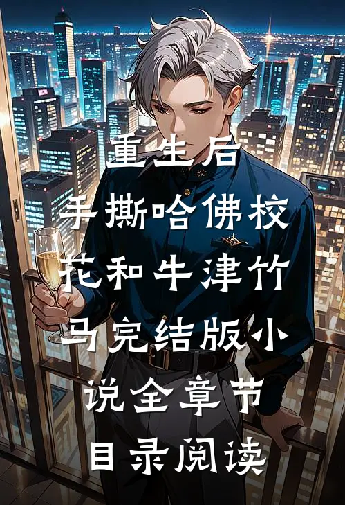 重生后，手撕哈佛校花和牛津竹马完结版小说全章节目录阅读