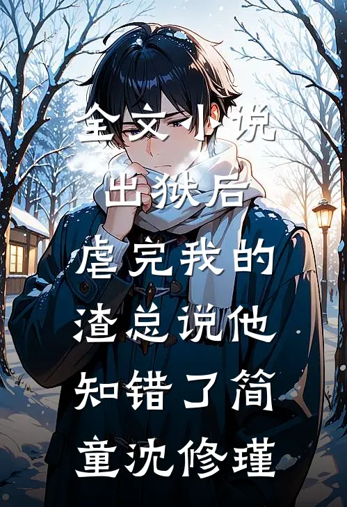 全文小说出狱后，虐完我的渣总说他知错了简童沈修瑾
