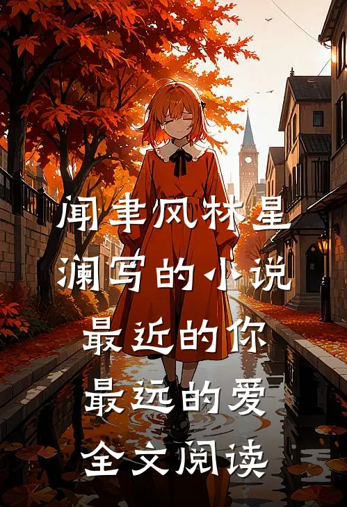 闻聿风林星澜写的小说最近的你最远的爱全文阅读