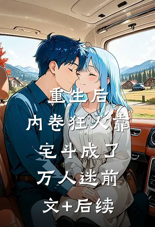 重生后，内卷狂人靠宅斗成了万人迷前文+后续