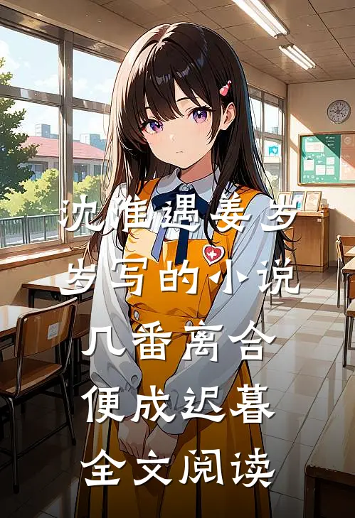 沈淮遇姜岁岁写的小说几番离合，便成迟暮全文阅读