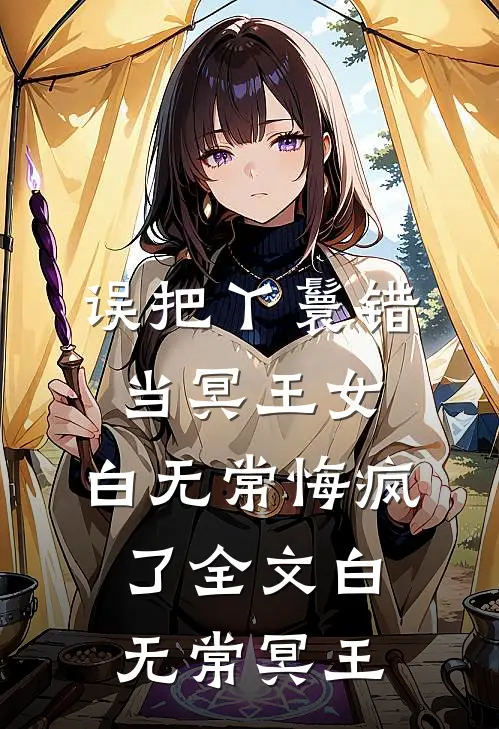 误把丫鬟错当冥王女，白无常悔疯了全文白无常冥王
